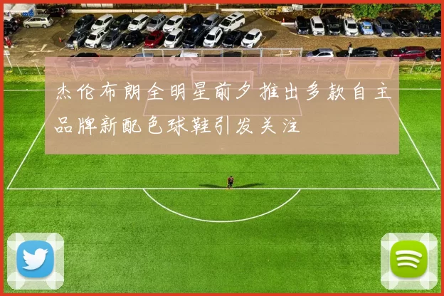 杰伦布朗全明星前夕推出多款自主品牌新配色球鞋引发关注