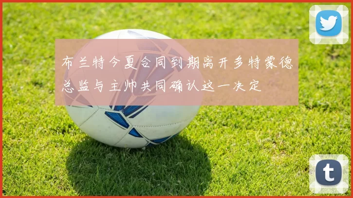 布兰特今夏合同到期离开多特蒙德总监与主帅共同确认这一决定