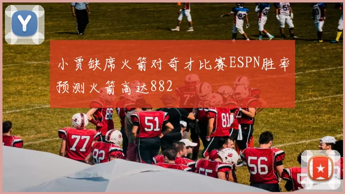 小贾缺席火箭对奇才比赛ESPN胜率预测火箭高达882