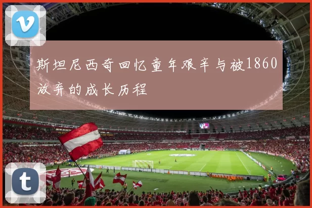 斯坦尼西奇回忆童年艰辛与被1860放弃的成长历程
