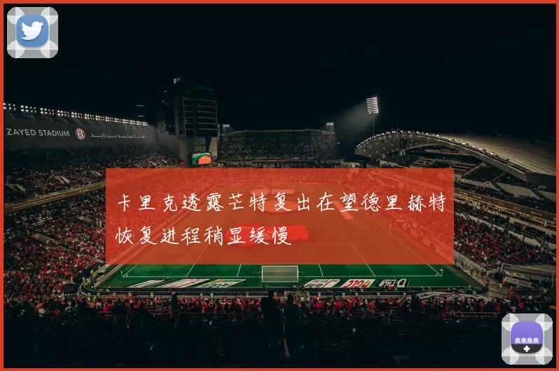 卡里克透露芒特复出在望德里赫特恢复进程稍显缓慢