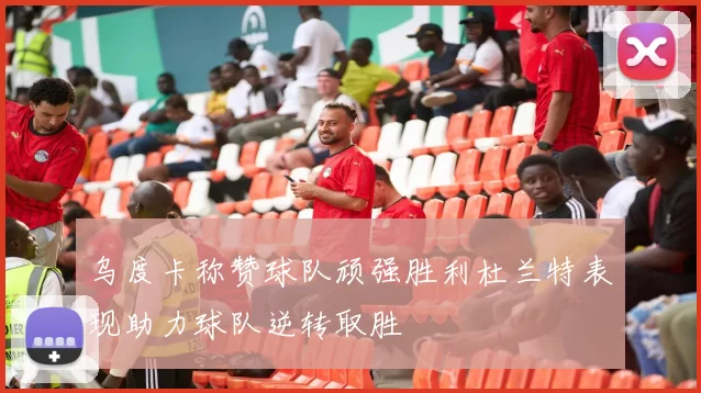 乌度卡称赞球队顽强胜利杜兰特表现助力球队逆转取胜