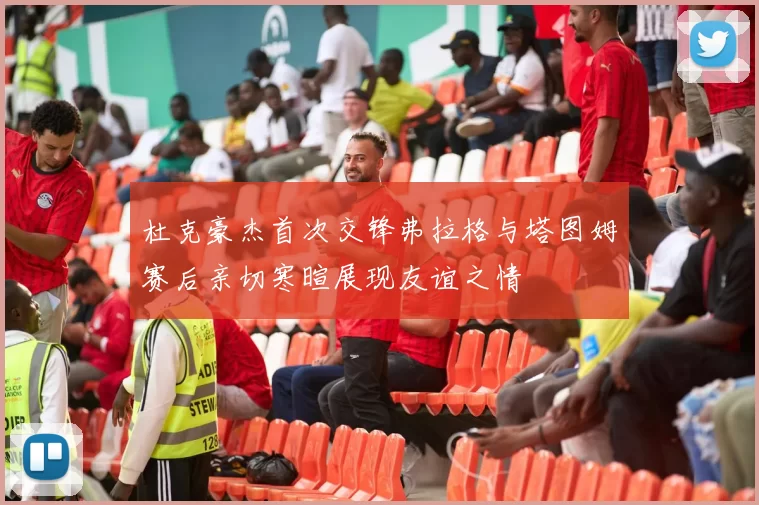 杜克豪杰首次交锋弗拉格与塔图姆赛后亲切寒暄展现友谊之情