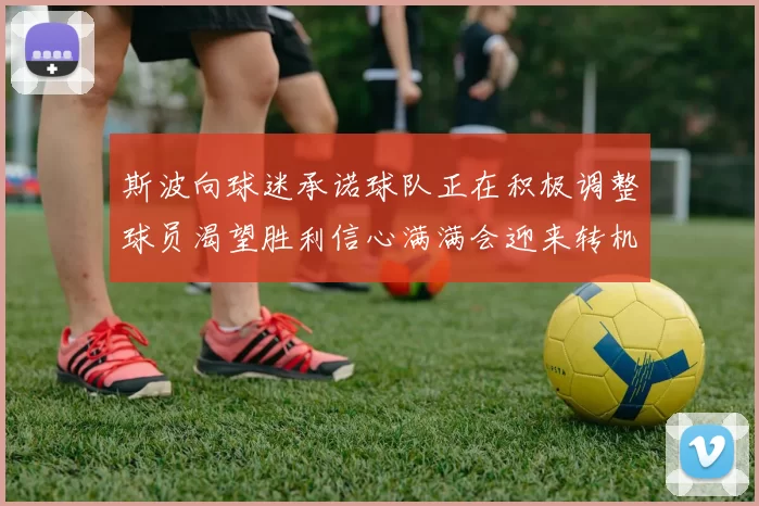 斯波向球迷承诺球队正在积极调整球员渴望胜利信心满满会迎来转机