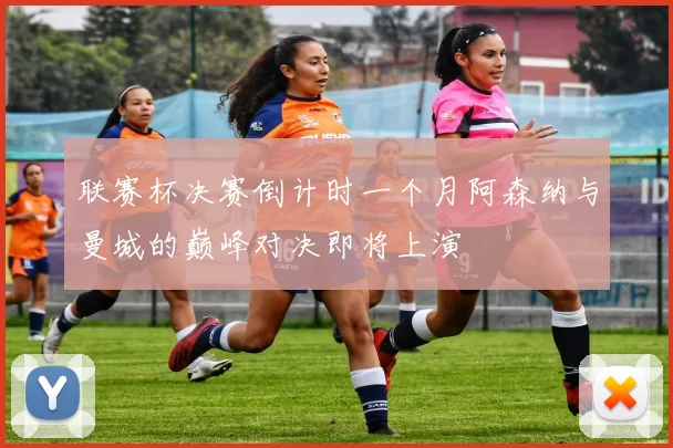 联赛杯决赛倒计时一个月阿森纳与曼城的巅峰对决即将上演