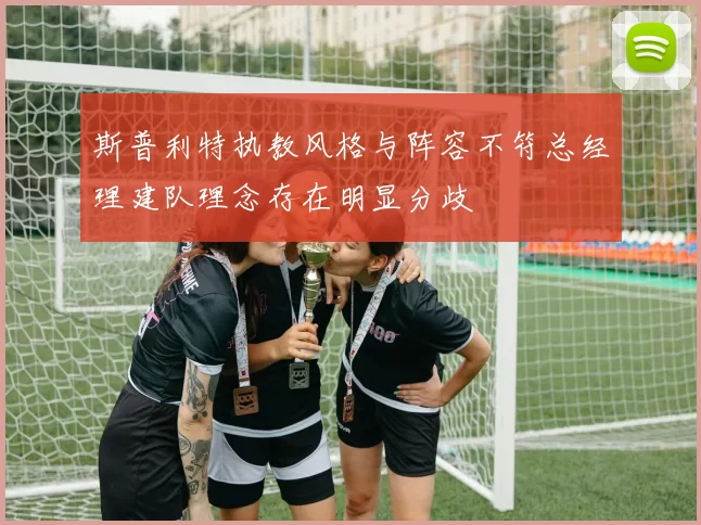 斯普利特执教风格与阵容不符总经理建队理念存在明显分歧