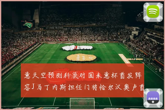 意天空预测科莫对国米意杯首发阵容J马丁内斯担任门将恰尔汉奥卢首发出战