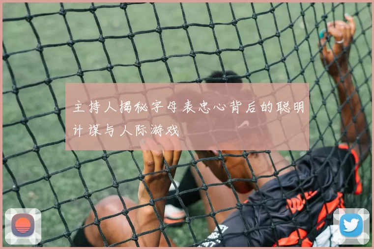主持人揭秘字母表忠心背后的聪明计谋与人际游戏