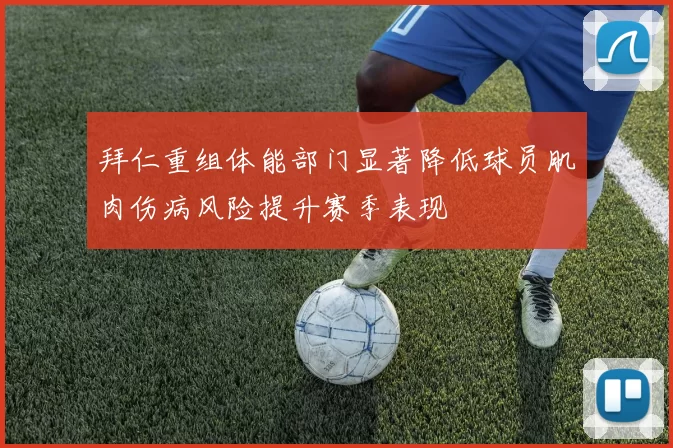拜仁重组体能部门显著降低球员肌肉伤病风险提升赛季表现